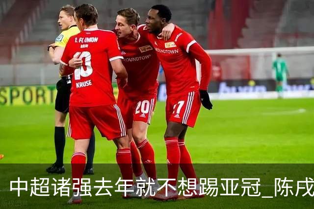 中超诸强去年就不想踢亚冠 陈戌源称不去后果严重